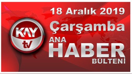 18 Aralık 2019 Kay Tv Ana Haber Bülteni