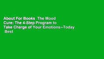 About For Books  The Mood Cure: The 4-Step Program to Take Charge of Your Emotions--Today  Best