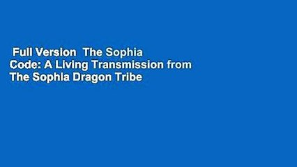 Full Version  The Sophia Code: A Living Transmission from The Sophia Dragon Tribe  Review