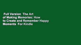 Full Version  The Art of Making Memories: How to Create and Remember Happy Moments  For Kindle