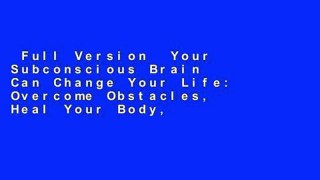 Full Version  Your Subconscious Brain Can Change Your Life: Overcome Obstacles, Heal Your Body,