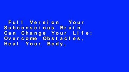 Full Version  Your Subconscious Brain Can Change Your Life: Overcome Obstacles, Heal Your Body,