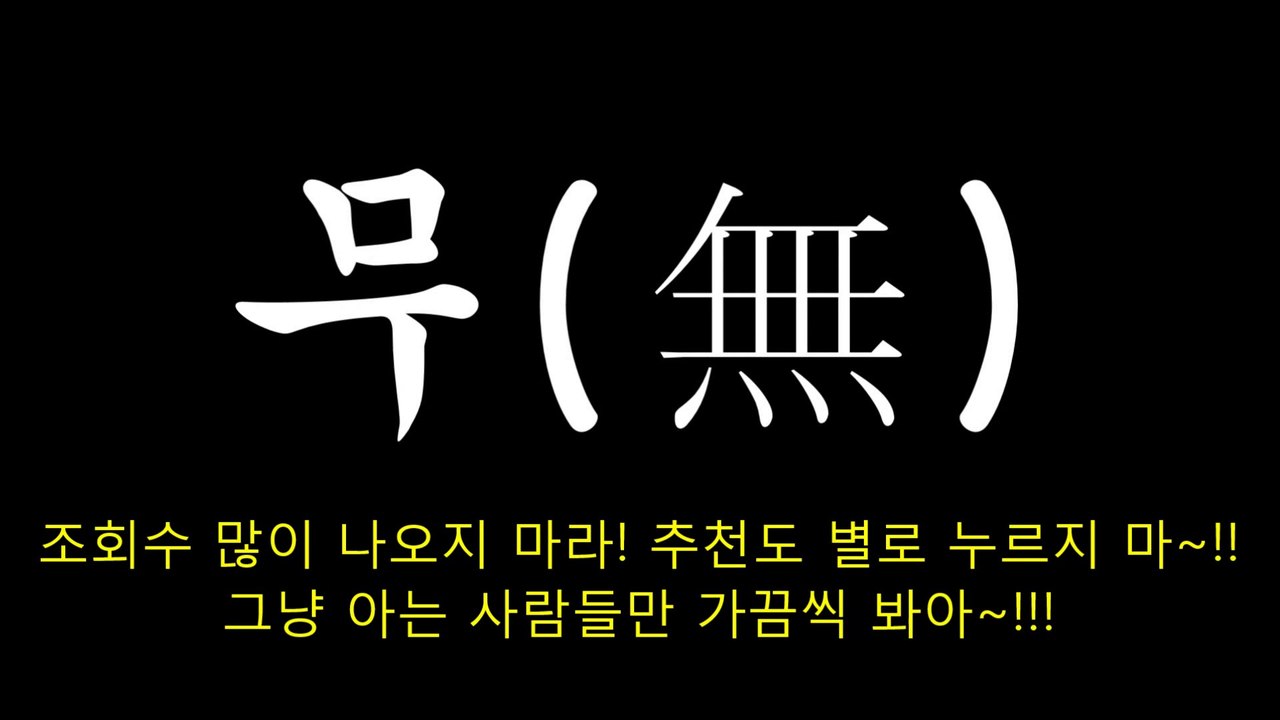 무(無) -조회수 많이 나오지 마라!