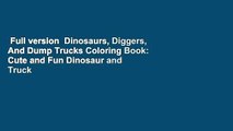 Full version  Dinosaurs, Diggers, And Dump Trucks Coloring Book: Cute and Fun Dinosaur and Truck