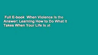 Full E-book  When Violence Is the Answer: Learning How to Do What It Takes When Your Life Is at