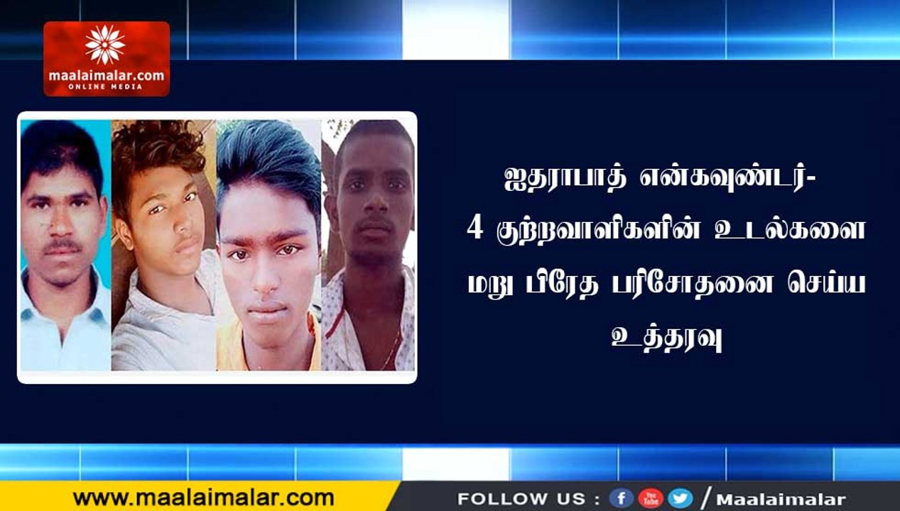 ஐதராபாத் என்கவுண்டர்- 4 குற்றவாளிகளின் உடல்களை மறு பிரேத பரிசோதனை செய்ய உத்தரவு