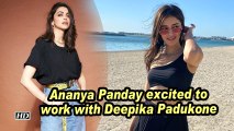 Ananya Panday excited to work with Deepika Padukone