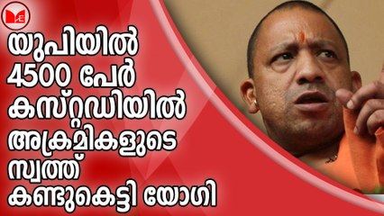 യുപിയിൽ 4500 പേർ കസ്റ്റഡിയിൽ;അക്രമികളുടെ സ്വത്ത് കണ്ടുകെട്ടി യോഗി