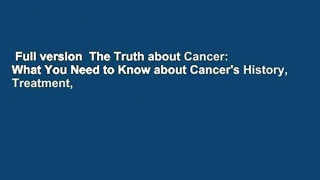Full version The Truth about Cancer: What You Need to Know about Cancer's History, Treatment,