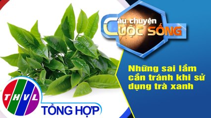 Những sai lầm cần tránh khi sử dụng trà xanh