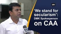 We stand for secularism: DMK Spokesperson on CAA