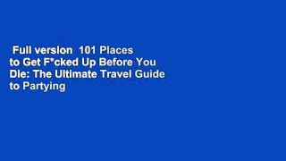 Full version  101 Places to Get F*cked Up Before You Die: The Ultimate Travel Guide to Partying
