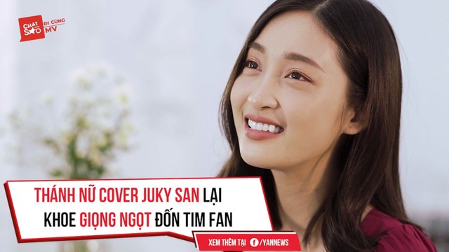 CHAT CÙNG SAO II THÁNH NỮ COVER JUKY SAN LẠI KHOE GIỌNG NGỌT ĐỐN TIM FAN II YANNEWS