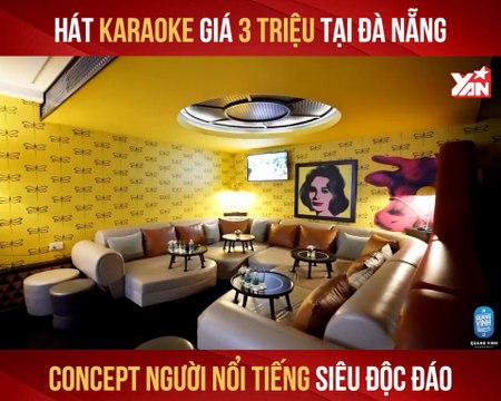 HÁT KARAOKE GIÁ 3 TRIỆU TẠI ĐÀ NẴNG CONCEPT NGƯỜI NỔI TIẾNG SIÊU ĐỘC ĐÁO II YANNEWS