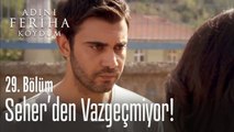 Seher'den vazgeçmiyor - Adını Feriha Koydum 29. Bölüm
