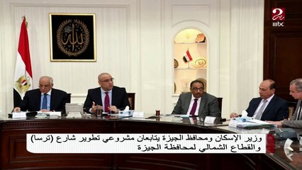 وزير الإسكان ومحافظ الجيزة يتابعان مشروعي تطوير شارع ترسا