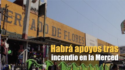 Habrá apoyos tras incendio en la Merced