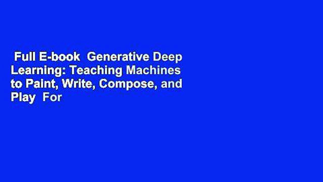 Full E-book  Generative Deep Learning: Teaching Machines to Paint, Write, Compose, and Play  For
