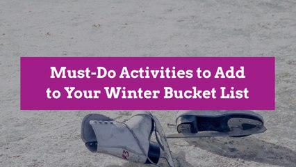 Must-Do Activities to Add to Your Winter Bucket List