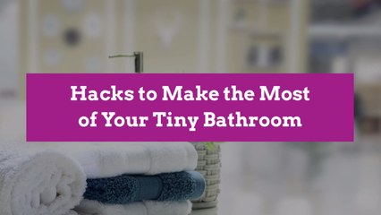 Hacks to Make the Most of Your Tiny Bathroom