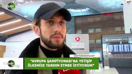 Yusuf Yazıcı: "Avrupa Şampiyonası'na yetişip ülkemize yardım etmek istiyorum "