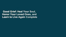 Good Grief: Heal Your Soul, Honor Your Loved Ones, and Learn to Live Again Complete