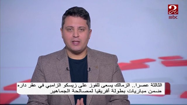 الثالثة عصراً.. الزمالك يسعى للفوز على زيسكو الزامبي في عقر داره لمصالحة الجماهير