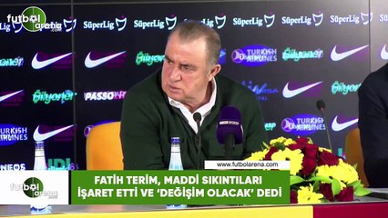 Fatih Terim, maddi sıkıntıları işaret etti ve 'değişim olacak' dedi
