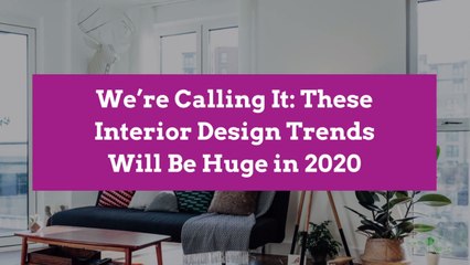 We’re Calling It: These Interior Design Trends Will Be Huge in 2020