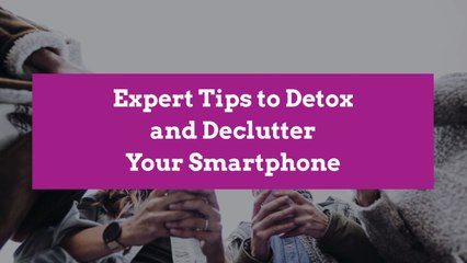 Expert Tips to Detox and Declutter Your Smartphone