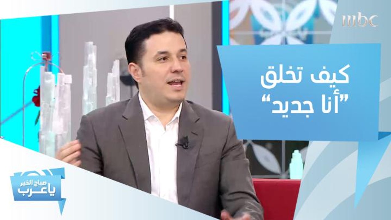 كيف تخلق "أنا جديد" من نفسك..نصائح ذهبية من د. أحمد عمارة استشاري الصحة النفسية