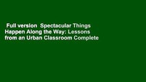 Full version  Spectacular Things Happen Along the Way: Lessons from an Urban Classroom Complete