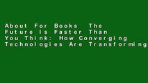 About For Books  The Future Is Faster Than You Think: How Converging Technologies Are Transforming