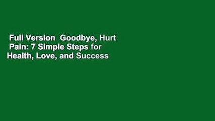Full Version  Goodbye, Hurt  Pain: 7 Simple Steps for Health, Love, and Success  For Kindle