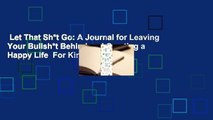 Let That Sh*t Go: A Journal for Leaving Your Bullsh*t Behind and Creating a Happy Life  For Kindle