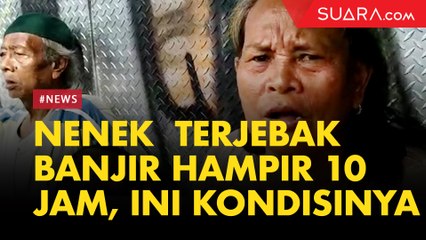 Perjuangan Nenek 67 Tahun Selamatkan Diri dari Banjir, di Atas Loteng Hampir Sepuluh Jam