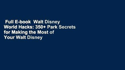 Full E-book  Walt Disney World Hacks: 350+ Park Secrets for Making the Most of Your Walt Disney