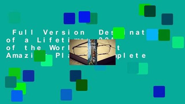 Full Version Destinations of a Lifetime: 225 of the World's Most Amazing Places Complete