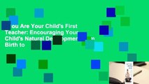 You Are Your Child's First Teacher: Encouraging Your Child's Natural Development from Birth to