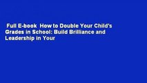 Full E-book  How to Double Your Child's Grades in School: Build Brilliance and Leadership in Your