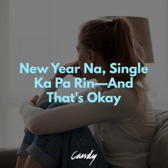 New Year Na, Single Ka Pa Rin—And That's Okay