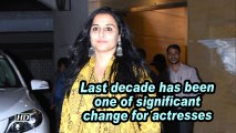 Vidya: last decade has been one of significant change for actresses