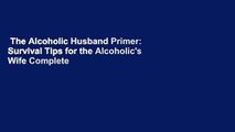 The Alcoholic Husband Primer: Survival Tips for the Alcoholic's Wife Complete