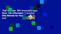Full Version  DIY Aromatherapy: Over 130 Affordable Essential Oils Blends for Health, Beauty, and