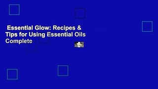 Essential Glow: Recipes & Tips for Using Essential Oils Complete