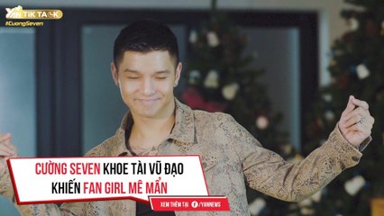 TIK TALK II CƯỜNG SEVEN KHOE TÀI VŨ ĐẠO KHIẾN FAN GIRL MÊ MẨN
