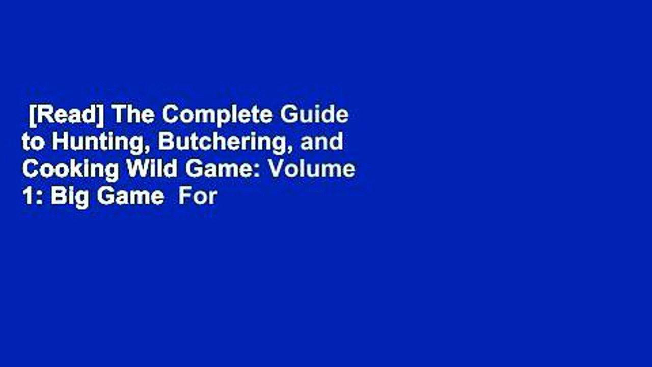 [Read] The Complete Guide to Hunting, Butchering, and Cooking Wild Game: Volume 1: Big Game  For