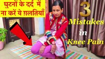 Knee Pain । घुटनों का दर्द । 3 Mistakes । ये ग़लतियाँ ना करें