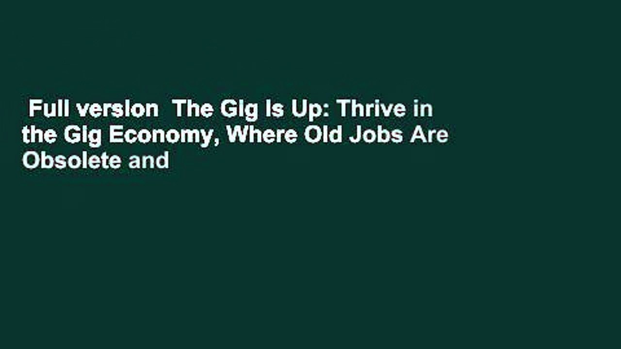 Full version  The Gig Is Up: Thrive in the Gig Economy, Where Old Jobs Are Obsolete and
