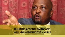 Uhuru is a 'gentleman' and will go home in 2022 - Kuria